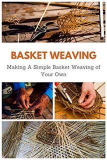 Read [PDF EBOOK EPUB KINDLE] Basket Weaving: Making A Simple Basket Weaving of Your Own by  April Te