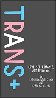 Access [KINDLE PDF EBOOK EPUB] Trans+: Love, Sex, Romance, and Being You by Kathryn Gonzales,Karen R