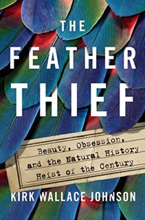READ EBOOK EPUB KINDLE PDF The Feather Thief: Beauty, Obsession, and the Natural History Heist of th