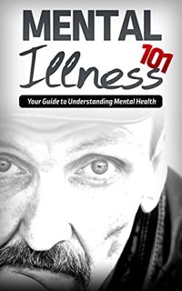 READ KINDLE PDF EBOOK EPUB Mental Illness 101: Your Guide to Understanding Mental Health (mental ill