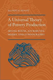 VIEW EPUB KINDLE PDF EBOOK A Universal Theory of Pottery Production: Irving Rouse, Attributes, Modes