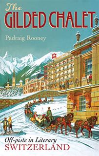 [GET] [EPUB KINDLE PDF EBOOK] The Gilded Chalet: Off-Piste in Literary Switzerland by  Padraig Roone