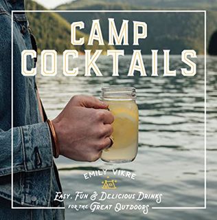 Access EPUB KINDLE PDF EBOOK Camp Cocktails: Easy, Fun, and Delicious Drinks for the Great Outdoors