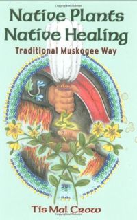 View PDF EBOOK EPUB KINDLE Native Plants, Native Healing: Traditional Muskagee Way by  Tis Mal Crow