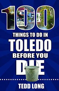 VIEW [PDF EBOOK EPUB KINDLE] 100 Things to Do in Toledo Before You Die (100 Things to Do Before You