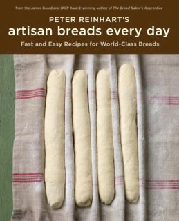 [Access] PDF EBOOK EPUB KINDLE Peter Reinhart's Artisan Breads Every Day: Fast and Easy Recipes for