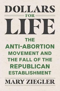 [Get] EBOOK EPUB KINDLE PDF Dollars for Life: The Anti-Abortion Movement and the Fall of the Republi