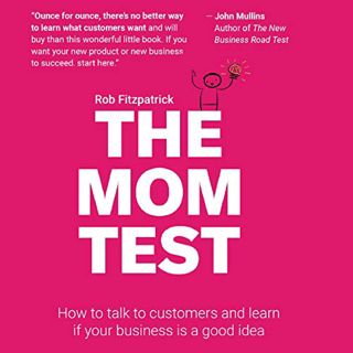 [VIEW] [EPUB KINDLE PDF EBOOK] The Mom Test: How to Talk to Customers & Learn If Your Business Is a