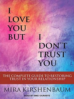 [ACCESS] [PDF EBOOK EPUB KINDLE] I Love You But I Don’t Trust You: The Complete Guide to Restoring T