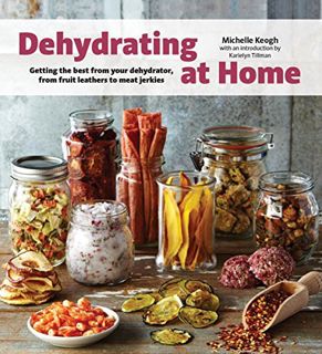 [Access] EBOOK EPUB KINDLE PDF Dehydrating at Home: Getting the Best from Your Dehydrator, from Frui