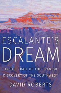 Access [EPUB KINDLE PDF EBOOK] Escalante's Dream: On the Trail of the Spanish Discovery of the South