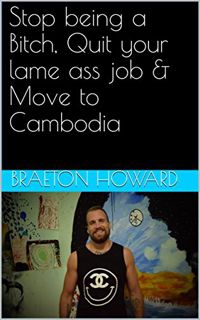 Read [PDF EBOOK EPUB KINDLE] Stop being a Bitch, Quit your lame ass job & Move to Cambodia by  Braet