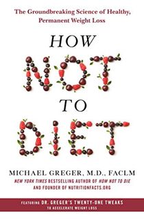 [ACCESS] [PDF EBOOK EPUB KINDLE] How Not to Diet: The Groundbreaking Science of Healthy, Permanent W