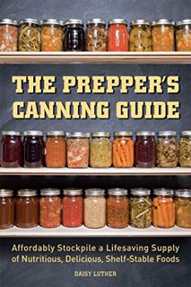 Get [EBOOK EPUB KINDLE PDF] The Prepper's Canning Guide: Affordably Stockpile a Lifesaving Supply of