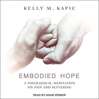 [GET] EPUB KINDLE PDF EBOOK Embodied Hope: A Theological Meditation on Pain and Suffering by  Kelly