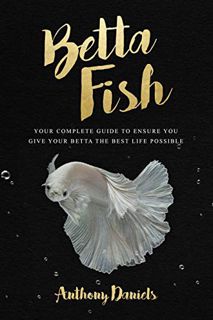 ACCESS KINDLE PDF EBOOK EPUB Betta Fish: Your Complete Guide to Ensure You Give Your Betta the Best