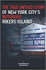 [VIEW] [KINDLE PDF EBOOK EPUB] THE TRUE UNTOLD STORY OF NEW YORK CITY'S NOTORIOUS RIKERS ISLAND by A