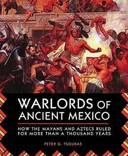 View KINDLE PDF EBOOK EPUB Warlords of Ancient Mexico: How the Mayans and Aztecs Ruled for More Than