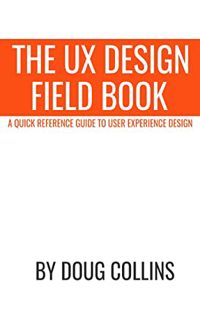 Access [EPUB KINDLE PDF EBOOK] The UX Design Field Book: A Quick Reference Guide to User Experience