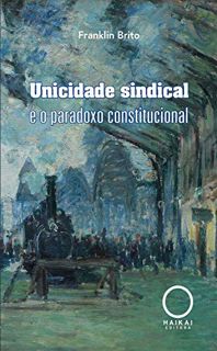 Read [EBOOK EPUB KINDLE PDF] Unicidade sindical e o paradoxo constitucional (Portuguese Edition) by