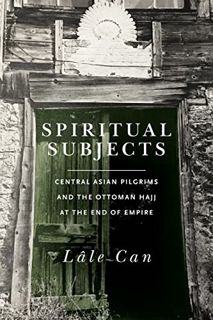 [ACCESS] EBOOK EPUB KINDLE PDF Spiritual Subjects: Central Asian Pilgrims and the Ottoman Hajj at th
