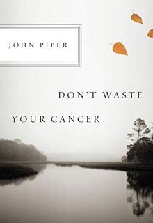 [READ] EPUB KINDLE PDF EBOOK Don't Waste Your Cancer by  John Piper 📑