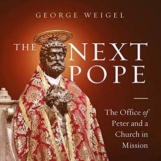 GET [EBOOK EPUB KINDLE PDF] The Next Pope: The Office of Peter and a Church in Mission by  George We