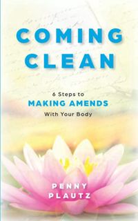Get PDF EBOOK EPUB KINDLE Coming Clean: 6 Steps to Making AMENDS with Your Body by  Penny Plautz 📤
