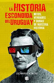 ACCESS [PDF EBOOK EPUB KINDLE] La historia escondida del Uruguay: Mitos verdades y dudas de nuestra