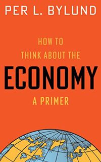 [View] [EBOOK EPUB KINDLE PDF] How to Think about the Economy: A Primer by  Per Bylund 📂