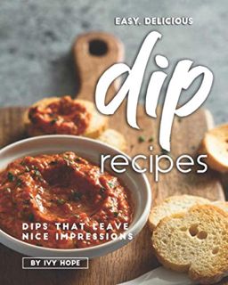 [View] PDF EBOOK EPUB KINDLE Easy, Delicious Dip Recipes: Dips That Leave Nice Impressions by  Ivy H