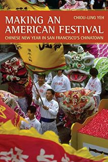 VIEW [EBOOK EPUB KINDLE PDF] Making an American Festival: Chinese New Year in San Francisco’s Chinat
