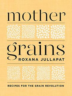 READ PDF EBOOK EPUB KINDLE Mother Grains: Recipes for the Grain Revolution by  Roxana Jullapat 📪
