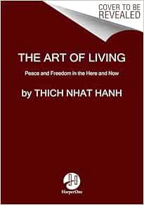 VIEW [KINDLE PDF EBOOK EPUB] The Art of Living: Peace and Freedom in the Here and Now by Thich Nhat