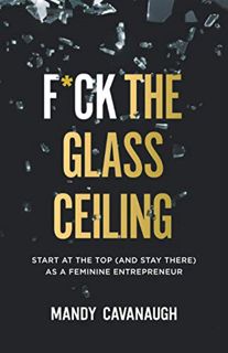 ACCESS [EPUB KINDLE PDF EBOOK] F*ck the Glass Ceiling: Start at the Top (and Stay There) as a Femini