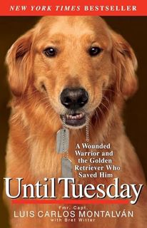 [GET] [PDF EBOOK EPUB KINDLE] Until Tuesday: A Wounded Warrior and the Golden Retriever Who Saved Hi