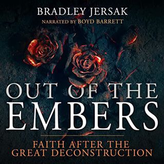 VIEW [EBOOK EPUB KINDLE PDF] Out of the Embers: Faith After the Great Deconstruction by  Bradley Jer
