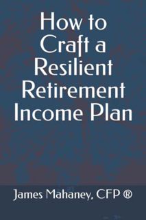 GET EBOOK EPUB KINDLE PDF How to Craft a Resilient Retirement Income Plan by  James Mahaney CFP® ✓