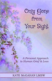 [Read] [EPUB KINDLE PDF EBOOK] Only Gone from Your Sight: A Personal Approach to Human Grief & Loss