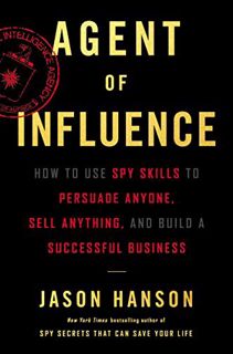 ACCESS KINDLE PDF EBOOK EPUB Agent of Influence: How to Use Spy Skills to Persuade Anyone, Sell Anyt