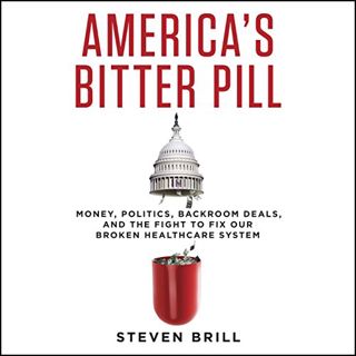 VIEW EPUB KINDLE PDF EBOOK America's Bitter Pill: Money, Politics, Backroom Deals, and the Fight to