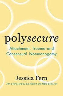 GET [EBOOK EPUB KINDLE PDF] Polysecure: Attachment, Trauma and Consensual Nonmonogamy by  Jessica Fe