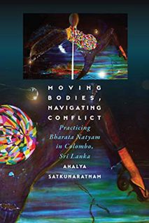 [Get] [KINDLE PDF EBOOK EPUB] Moving Bodies, Navigating Conflict: Practicing Bharata Natyam in Colom