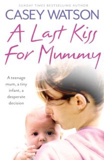 [View] KINDLE PDF EBOOK EPUB A Last Kiss for Mummy: A teenage mum, a tiny infant, a desperate decisi
