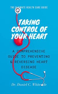 [Get] EBOOK EPUB KINDLE PDF TAKING CONTROL OF YOUR HEART: A COMPREHENSIVE GUIDE TO PREVENTING & REVE