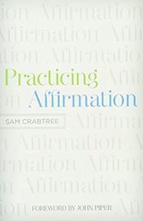 READ EPUB KINDLE PDF EBOOK Practicing Affirmation (Foreword by John Piper): God-Centered Praise of T