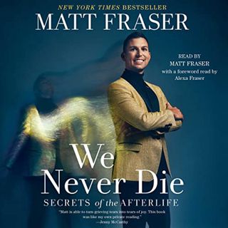 GET [PDF EBOOK EPUB KINDLE] We Never Die: Secrets of the Afterlife by  Matt Fraser,Matt Fraser,Alexa