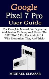 [VIEW] [KINDLE PDF EBOOK EPUB] GOOGLE PIXEL 7 PRO USER GUIDE: The Complete Manual For Beginners And