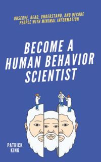 Read EPUB KINDLE PDF EBOOK Become A Human Behavior Scientist: Observe, Read, Understand, and Decode