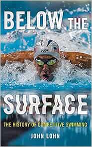 [GET] [EPUB KINDLE PDF EBOOK] Below the Surface: The History of Competitive Swimming by John Lohn 📗